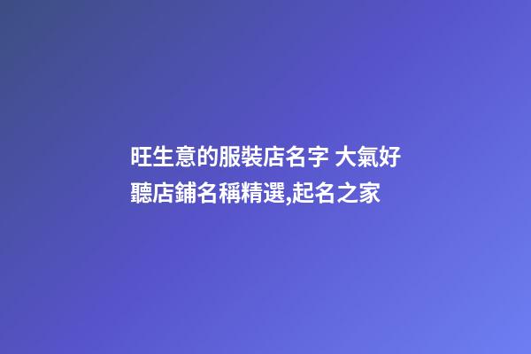 旺生意的服裝店名字 大氣好聽店鋪名稱精選,起名之家